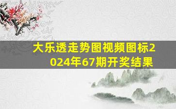 大乐透走势图视频图标2024年67期开奖结果