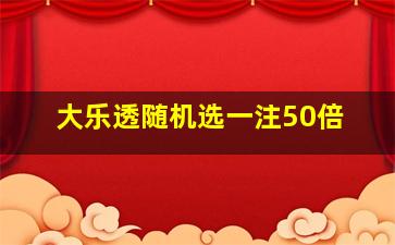 大乐透随机选一注50倍