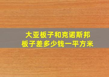 大亚板子和克诺斯邦板子差多少钱一平方米