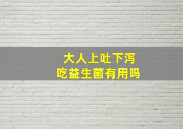 大人上吐下泻吃益生菌有用吗