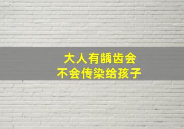 大人有龋齿会不会传染给孩子