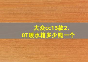 大众cc13款2.0T暖水箱多少钱一个