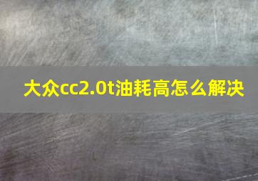 大众cc2.0t油耗高怎么解决