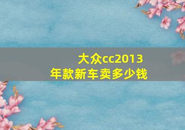 大众cc2013年款新车卖多少钱