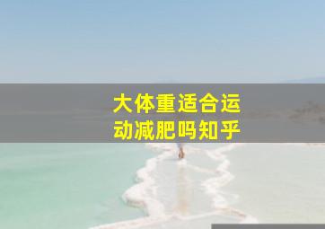 大体重适合运动减肥吗知乎