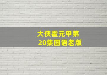 大侠霍元甲第20集国语老版