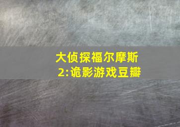 大侦探福尔摩斯2:诡影游戏豆瓣