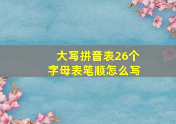 大写拼音表26个字母表笔顺怎么写