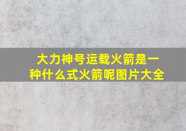 大力神号运载火箭是一种什么式火箭呢图片大全