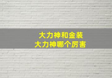 大力神和金装大力神哪个厉害