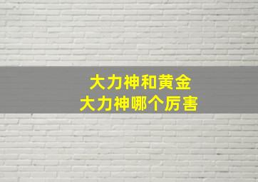 大力神和黄金大力神哪个厉害