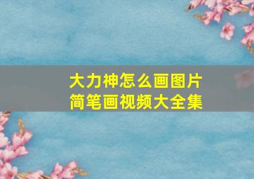 大力神怎么画图片简笔画视频大全集