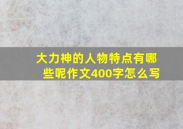 大力神的人物特点有哪些呢作文400字怎么写