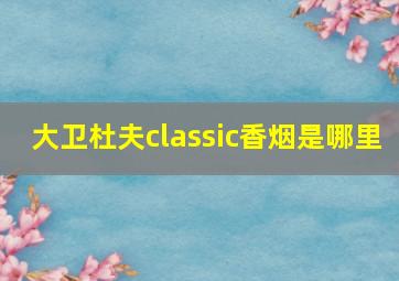 大卫杜夫classic香烟是哪里