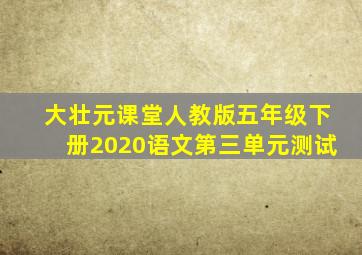 大壮元课堂人教版五年级下册2020语文第三单元测试