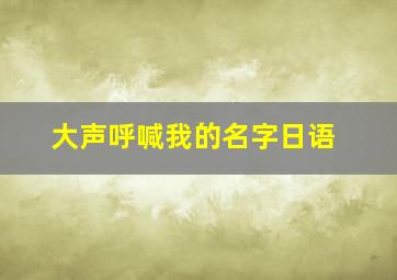 大声呼喊我的名字日语