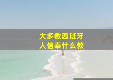 大多数西班牙人信奉什么教