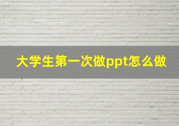 大学生第一次做ppt怎么做