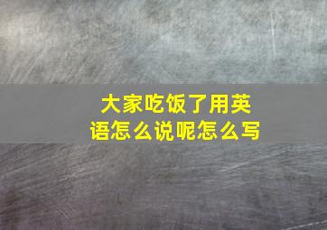 大家吃饭了用英语怎么说呢怎么写