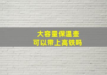 大容量保温壶可以带上高铁吗