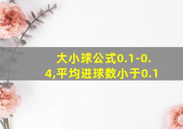 大小球公式0.1-0.4,平均进球数小于0.1