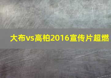 大布vs高柏2016宣传片超燃