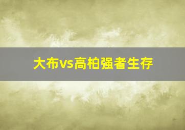 大布vs高柏强者生存