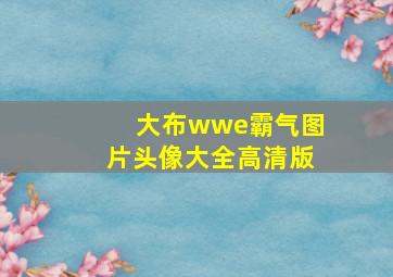 大布wwe霸气图片头像大全高清版