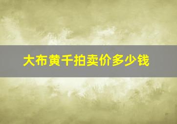 大布黄千拍卖价多少钱