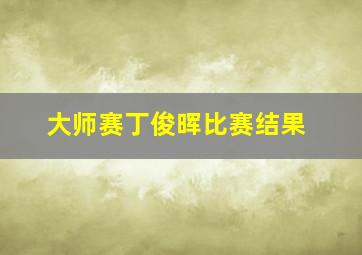 大师赛丁俊晖比赛结果