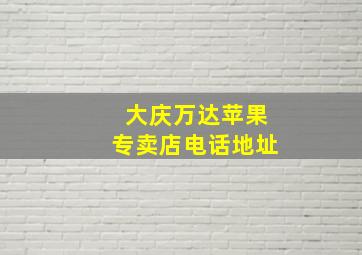 大庆万达苹果专卖店电话地址