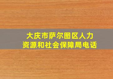 大庆市萨尔图区人力资源和社会保障局电话