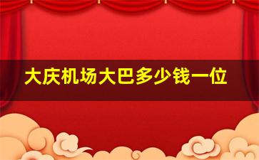 大庆机场大巴多少钱一位