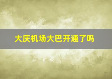 大庆机场大巴开通了吗