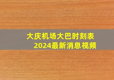 大庆机场大巴时刻表2024最新消息视频