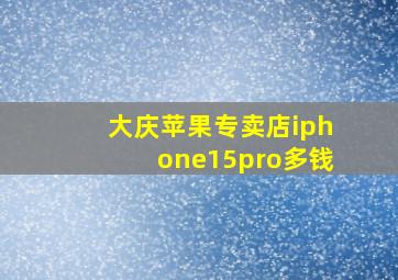 大庆苹果专卖店iphone15pro多钱