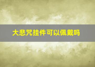 大悲咒挂件可以佩戴吗