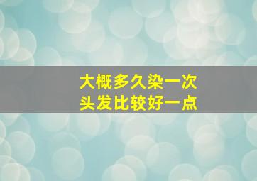 大概多久染一次头发比较好一点