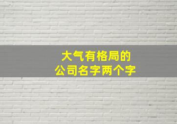 大气有格局的公司名字两个字