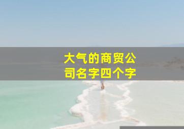 大气的商贸公司名字四个字