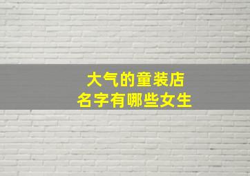 大气的童装店名字有哪些女生