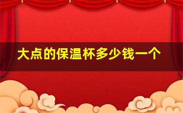 大点的保温杯多少钱一个