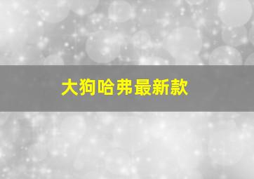 大狗哈弗最新款