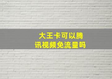 大王卡可以腾讯视频免流量吗