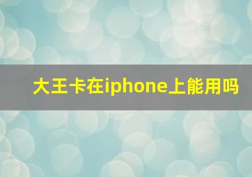 大王卡在iphone上能用吗