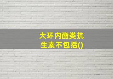 大环内酯类抗生素不包括()