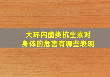 大环内酯类抗生素对身体的危害有哪些表现