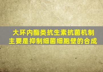 大环内酯类抗生素抗菌机制主要是抑制细菌细胞壁的合成