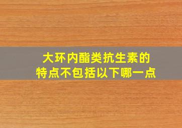 大环内酯类抗生素的特点不包括以下哪一点