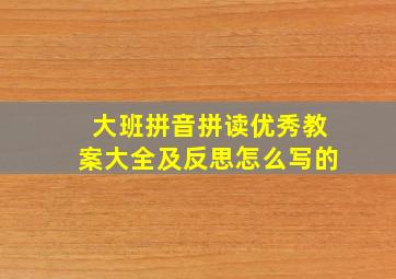 大班拼音拼读优秀教案大全及反思怎么写的